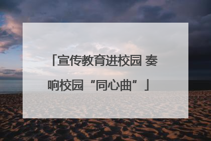 宣传教育进校园 奏响校园“同心曲”