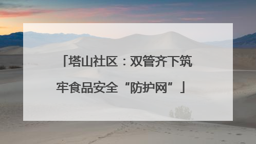 塔山社区：双管齐下筑牢食品安全“防护网”