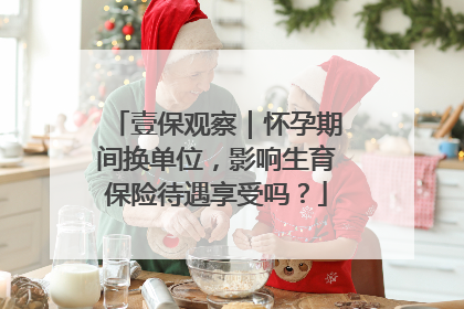 壹保观察｜怀孕期间换单位，影响生育保险待遇享受吗？