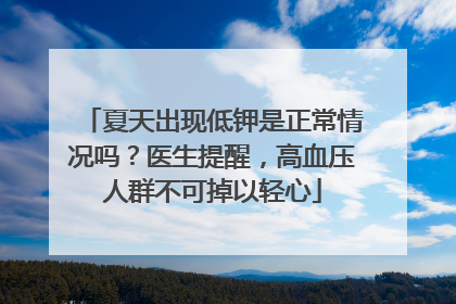 夏天出现低钾是正常情况吗？医生提醒，高血压人群不可掉以轻心