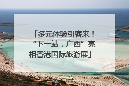 多元体验引客来！“下一站，广西”亮相香港国际旅游展