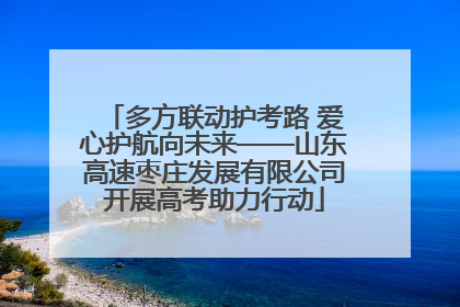 多方联动护考路 爱心护航向未来——山东高速枣庄发展有限公司开展高考助力行动