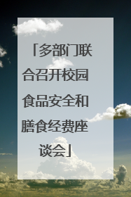 多部门联合召开校园食品安全和膳食经费座谈会