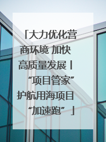 大力优化营商环境 加快高质量发展丨“项目管家”护航用海项目“加速跑”