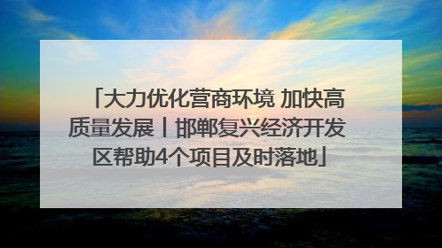 大力优化营商环境 加快高质量发展丨邯郸复兴经济开发区帮助4个项目及时落地
