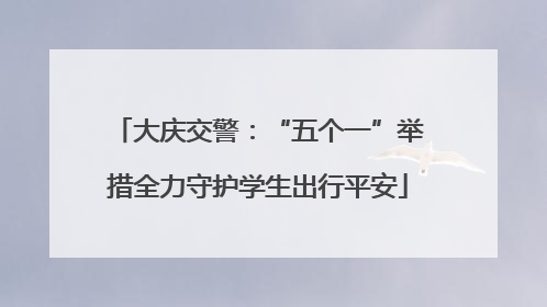 大庆交警：“五个一”举措全力守护学生出行平安