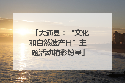 大通县：“文化和自然遗产日”主题活动精彩纷呈