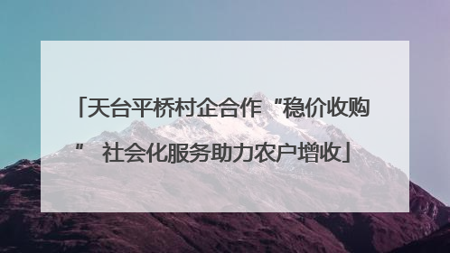 天台平桥村企合作“稳价收购” 社会化服务助力农户增收