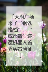 天府广场来了“钢铁搭档”：“成都造”巡逻机器人首秀实景验证
