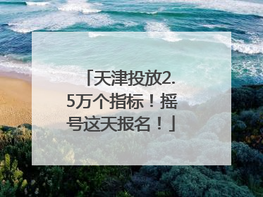 天津投放2.5万个指标！摇号这天报名！
