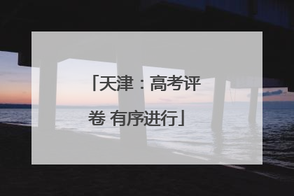 天津：高考评卷 有序进行