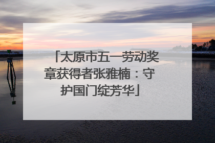 太原市五一劳动奖章获得者张雅楠：守护国门绽芳华