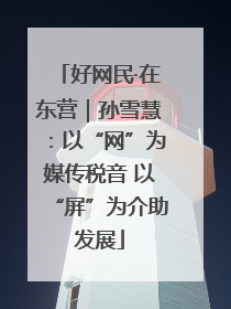 好网民·在东营｜孙雪慧：以“网”为媒传税音 以“屏”为介助发展