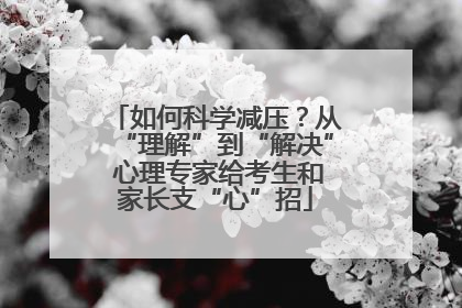 如何科学减压？从“理解”到“解决” 心理专家给考生和家长支“心”招
