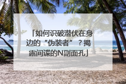 如何识破潜伏在身边的“伪装者”？揭露间谍的N副面孔