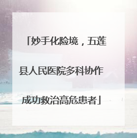 妙手化险境，五莲县人民医院多科协作成功救治高危患者