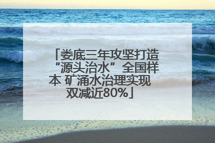 娄底三年攻坚打造“源头治水”全国样本 矿涌水治理实现双减近80%