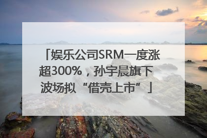 娱乐公司SRM一度涨超300%，孙宇晨旗下波场拟“借壳上市”