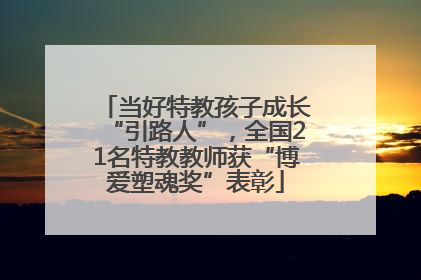 当好特教孩子成长“引路人”，全国21名特教教师获“博爱塑魂奖”表彰