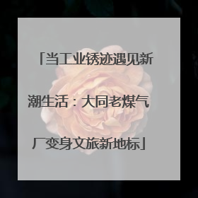 当工业锈迹遇见新潮生活：大同老煤气厂变身文旅新地标