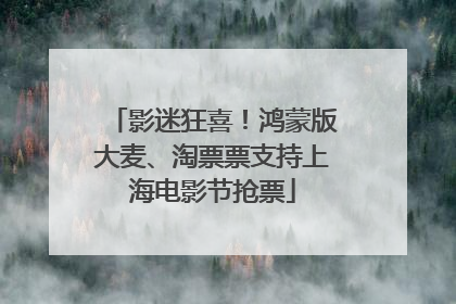 影迷狂喜！鸿蒙版大麦、淘票票支持上海电影节抢票