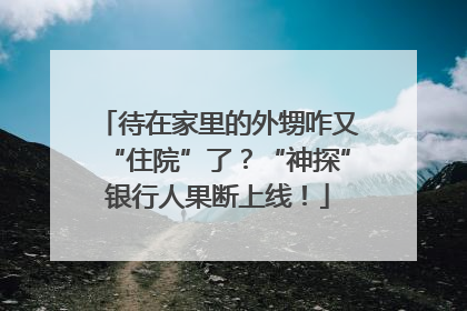 待在家里的外甥咋又“住院”了？“神探”银行人果断上线！
