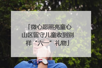 微心愿照亮童心 山区留守儿童收到别样“六一”礼物