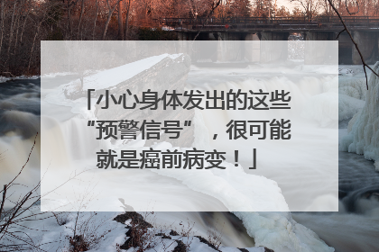 小心身体发出的这些“预警信号”，很可能就是癌前病变！