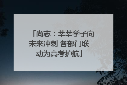 尚志：莘莘学子向未来冲刺 各部门联动为高考护航