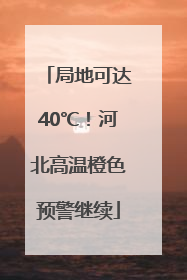 局地可达40℃！河北高温橙色预警继续