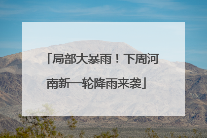局部大暴雨！下周河南新一轮降雨来袭