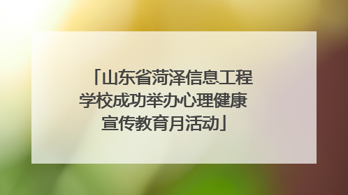 山东省菏泽信息工程学校成功举办心理健康宣传教育月活动
