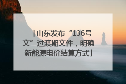 山东发布“136号文”过渡期文件，明确新能源电价结算方式