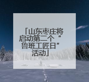 山东枣庄将启动第二个“鲁班工匠日”活动