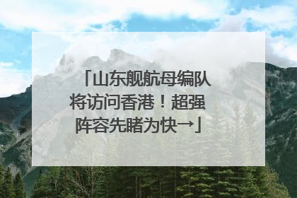 山东舰航母编队将访问香港！超强阵容先睹为快→