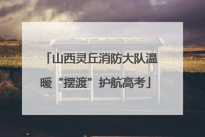 山西灵丘消防大队温暖“摆渡”护航高考