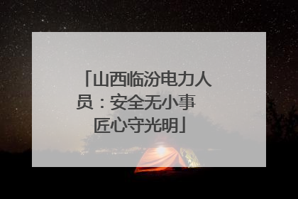 山西临汾电力人员：安全无小事 匠心守光明