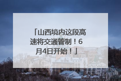 山西境内这段高速将交通管制！6月4日开始！