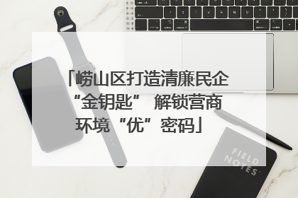 崂山区打造清廉民企“金钥匙” 解锁营商环境“优”密码