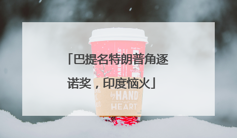 巴提名特朗普角逐诺奖，印度恼火