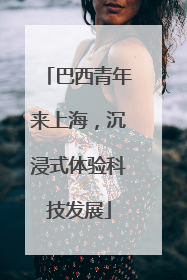 巴西青年来上海，沉浸式体验科技发展
