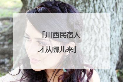 川西民宿人才从哪儿来