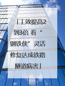 工效提高2到3倍 看“钢铁侠”灵活修复达成铁路隧道病害