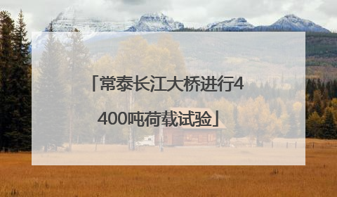 常泰长江大桥进行4400吨荷载试验