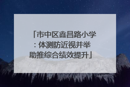 市中区鑫昌路小学：体测防近视并举 助推综合绩效提升