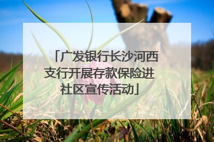 广发银行长沙河西支行开展存款保险进社区宣传活动