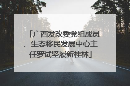 广西发改委党组成员、生态移民发展中心主任罗试坚履新桂林