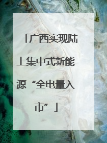 广西实现陆上集中式新能源“全电量入市”