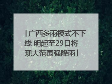广西多雨模式不下线 明起至29日将现大范围强降雨