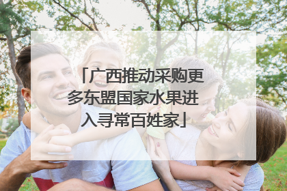 广西推动采购更多东盟国家水果进入寻常百姓家